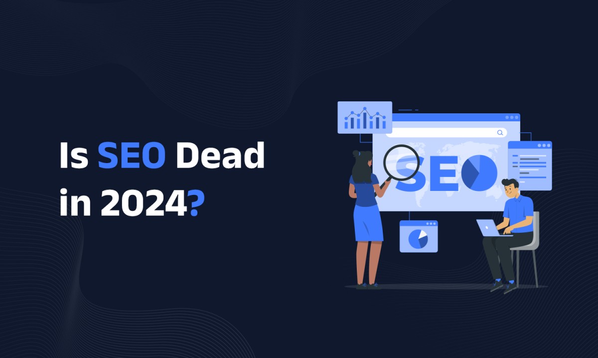 SEO Is Not Dead: How and Why It Continues to Thrive in 2024